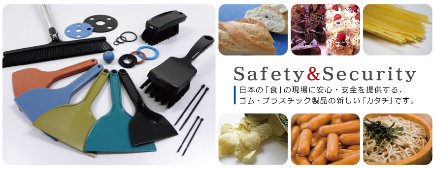 Safety&Security　日本の「食」の現場に安心・安全を提供する、ゴム・プラスチック製品の新しい「カタチ」です。